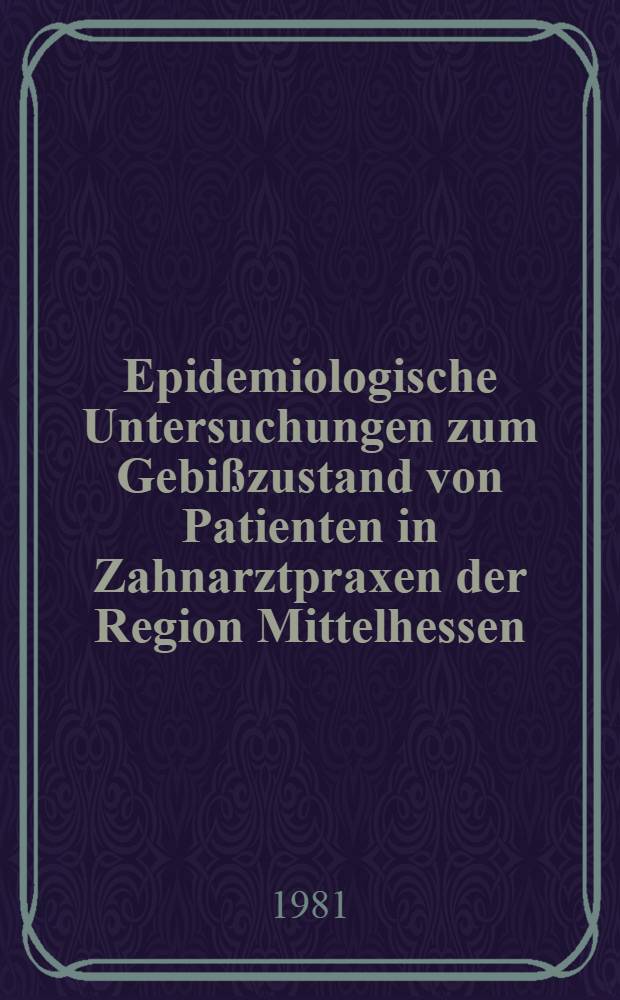 Epidemiologische Untersuchungen zum Gebißzustand von Patienten in Zahnarztpraxen der Region Mittelhessen : Inaug.-Diss