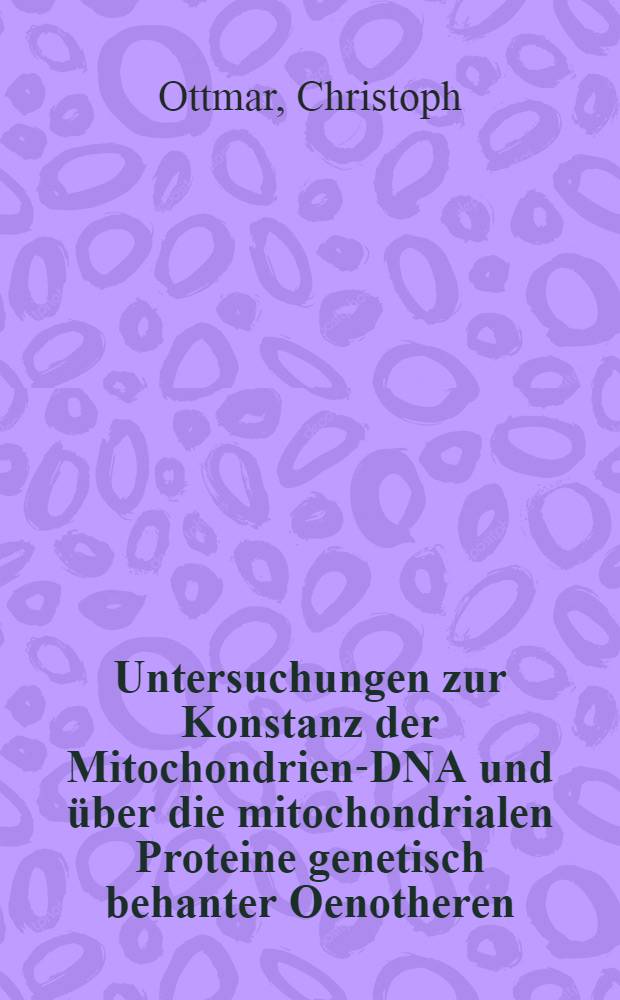 Untersuchungen zur Konstanz der Mitochondrien-DNA und über die mitochondrialen Proteine genetisch behanter Oenotheren : Inaug.-Diss