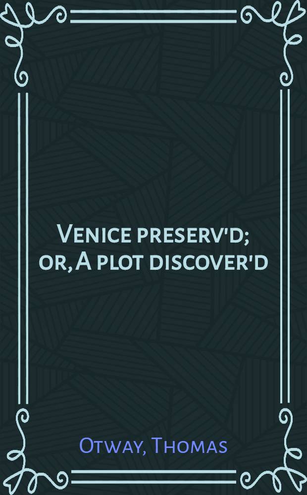 Venice preserv'd; or, A plot discover'd : A tragedy