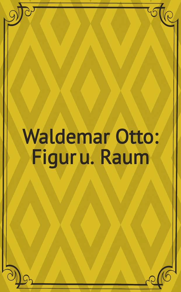 Waldemar Otto : Figur u. Raum : Skulpturen, 1969-1983 : Kat. der Ausst., Städtische Museen Heilbronn, Deutschhoff, 11.5 - 8.7.1984, Georg Kolbe-Museum, Berlin, 12.7 - 6.9.1984