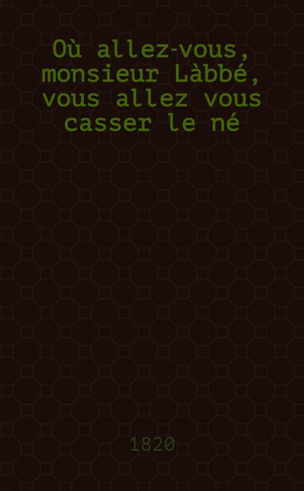Où allez-vous, monsieur Làbbé, vous allez vous casser le né; ou Lettre d'un électeur royaliste à m. de Pradt