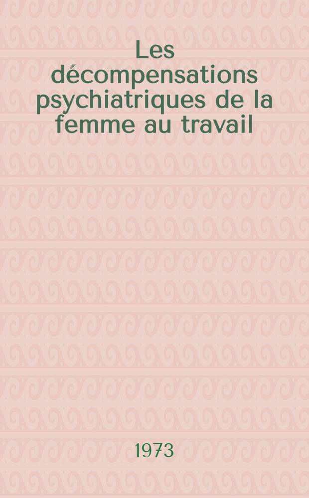 Les d&eacute;compensations psychiatriques de la femme au travail : Th&egrave;se ..