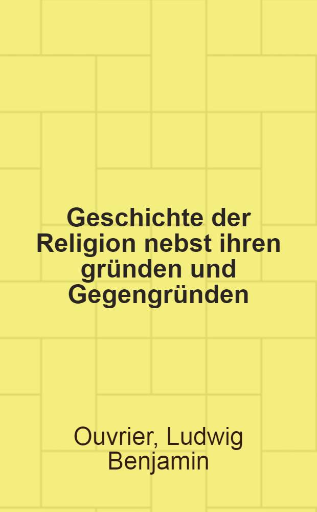 Geschichte der Religion nebst ihren gründen und Gegengründen : Th. 1-2