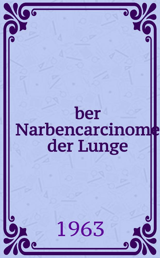 Über Narbencarcinome der Lunge : Inaug.-Diss. ... der Univ. des Saasrlandes