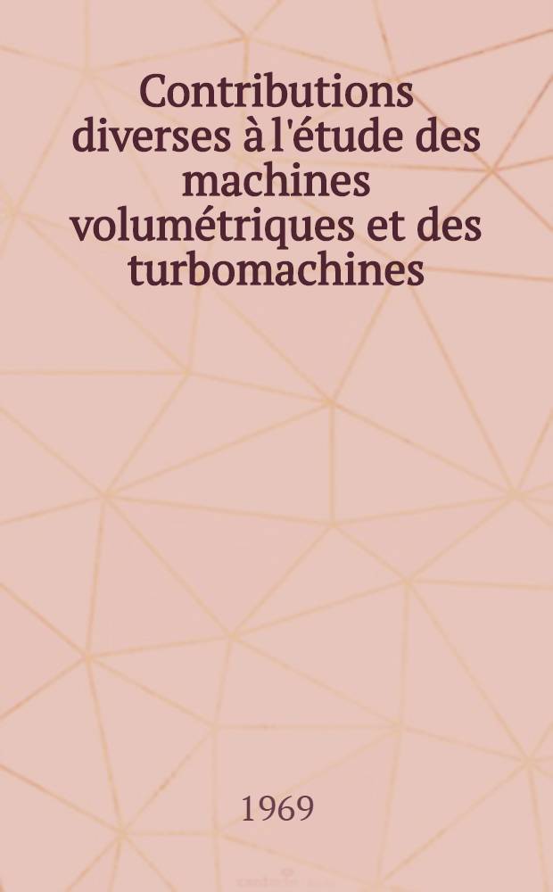 Contributions diverses à l'étude des machines volumétriques et des turbomachines : Thèse prés. à la Fac. des sciences de l'Univ. de Lille ..