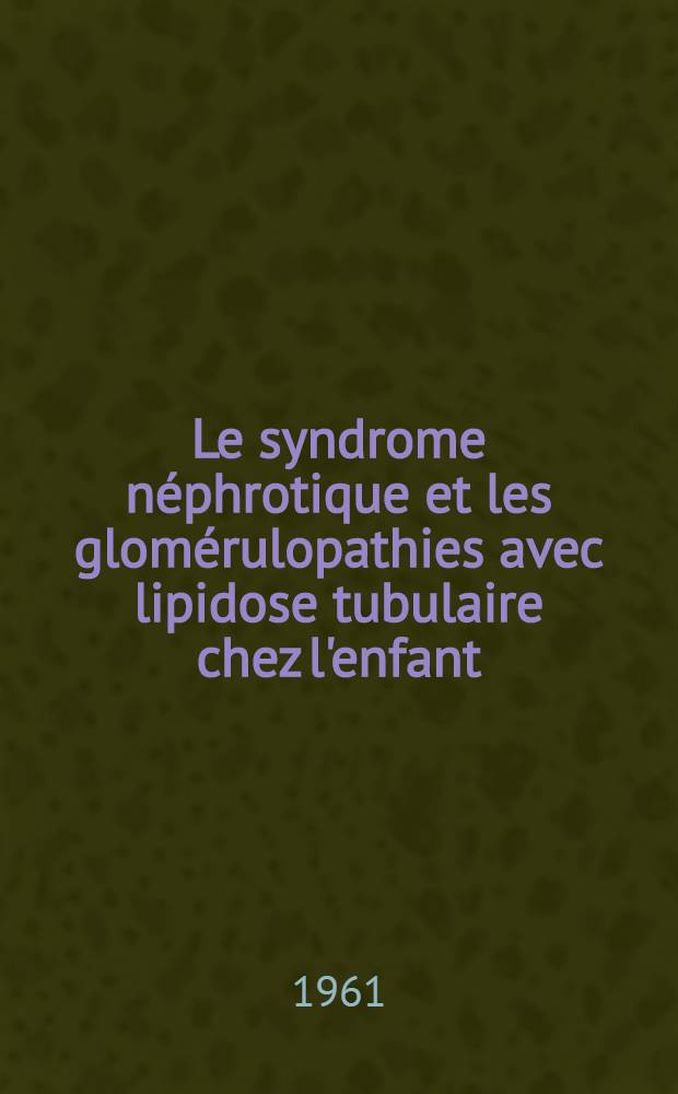 Le syndrome néphrotique et les glomérulopathies avec lipidose tubulaire chez l'enfant : Conception actuelle de la "néphrose lipoïdique" (d'après une revue de la littérature) : Thèse ..