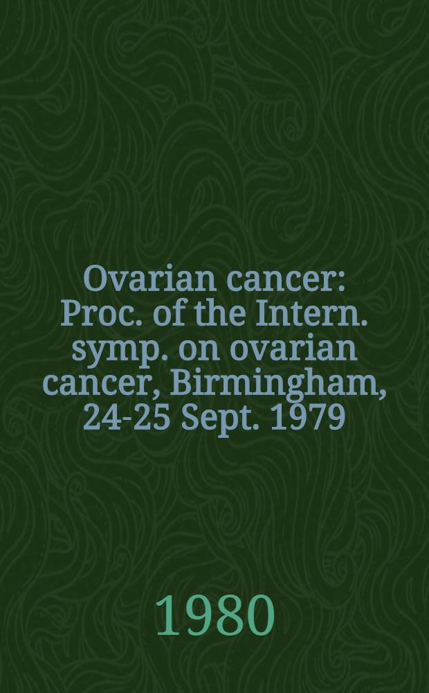 Ovarian cancer : Proc. of the Intern. symp. on ovarian cancer, Birmingham, 24-25 Sept. 1979