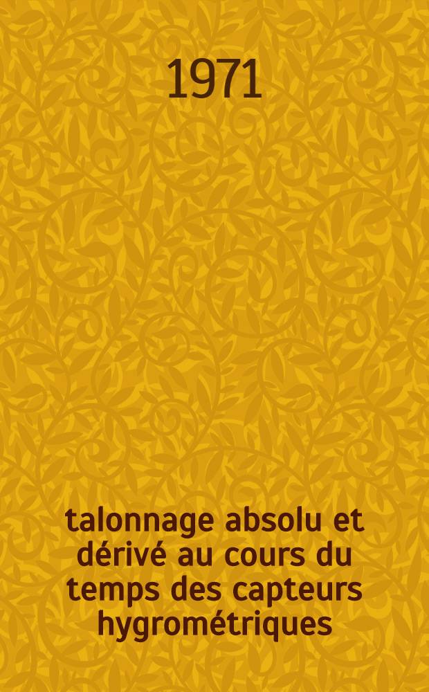 Étalonnage absolu et dérivé au cours du temps des capteurs hygrométriques : Thèse prés. à la Fac. des sciences de l'Univ. de Paris ..