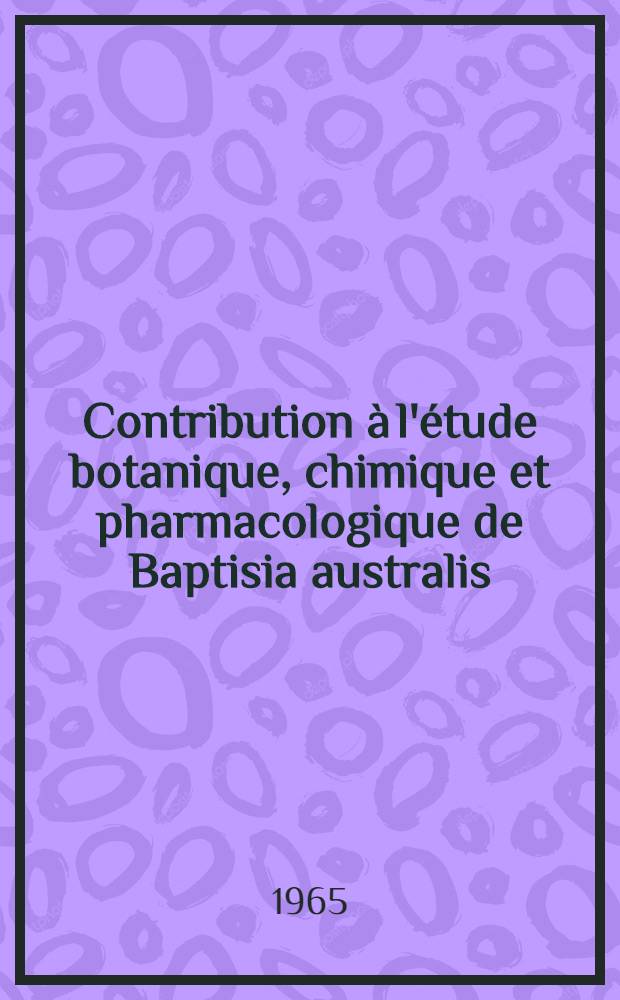 Contribution à l'étude botanique, chimique et pharmacologique de Baptisia australis (L.) R. Br. : Thèse ..