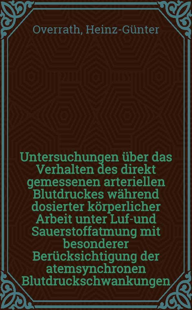 Untersuchungen über das Verhalten des direkt gemessenen arteriellen Blutdruckes während dosierter körperlicher Arbeit unter Luft- und Sauerstoffatmung mit besonderer Berücksichtigung der atemsynchronen Blutdruckschwankungen : Inaug.-Diss. ... der ... Med. Fakultät der ... Univ. zu Bonn