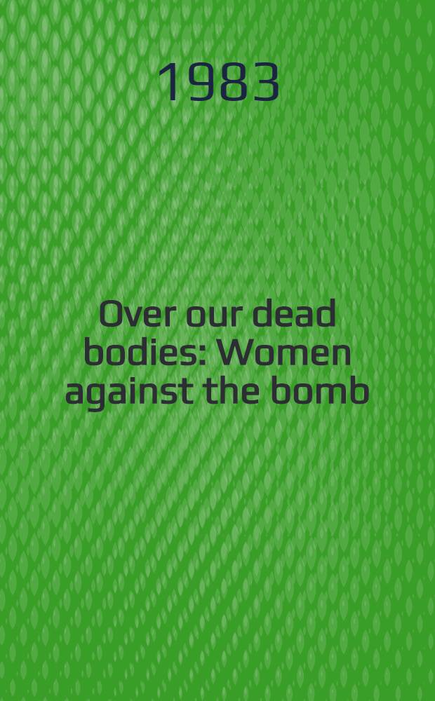 Over our dead bodies : Women against the bomb