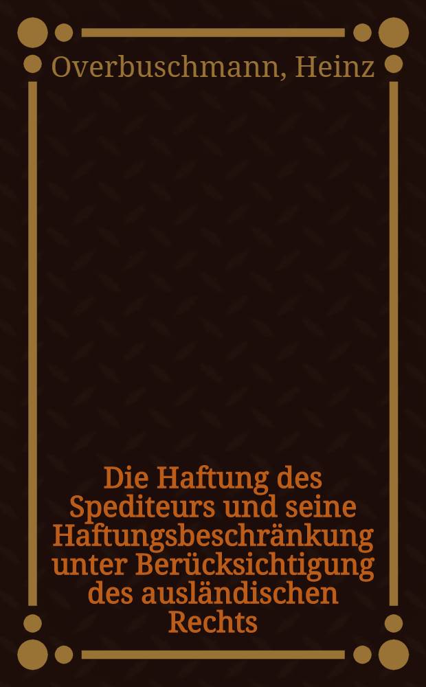 Die Haftung des Spediteurs und seine Haftungsbeschränkung unter Berücksichtigung des ausländischen Rechts : Inaug.-Diss. ... der Georg-August-Universität zu Göttingen