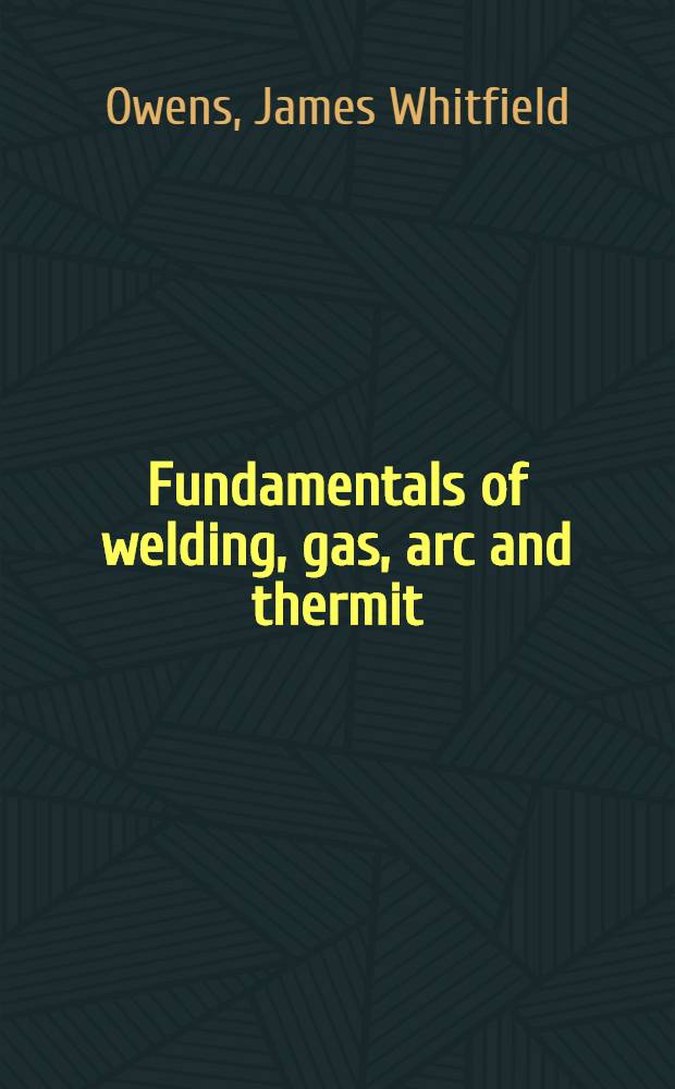 Fundamentals of welding, gas, arc and thermit; a text book for governmental engineering departments, colleges, technical schools, etc.
