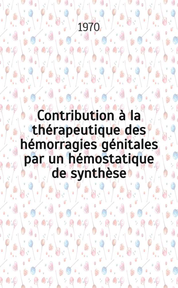 Contribution à la thérapeutique des hémorragies génitales par un hémostatique de synthèse : Thèse ..