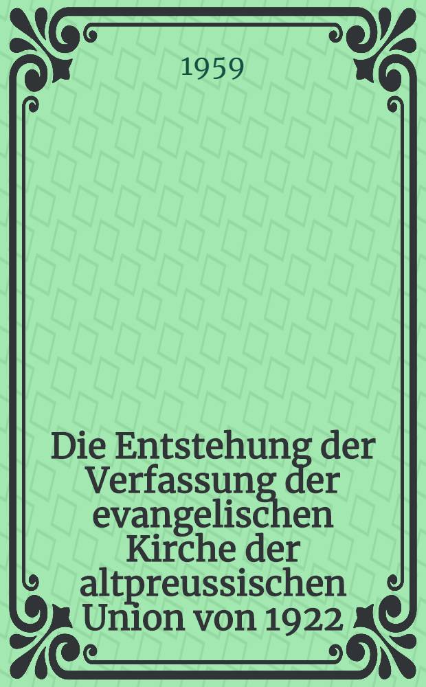Die Entstehung der Verfassung der evangelischen Kirche der altpreussischen Union von 1922 : Inaug.-Diss. zur Erlangung des Doktorgrandes der Philos. Facultät der Univ. Köln