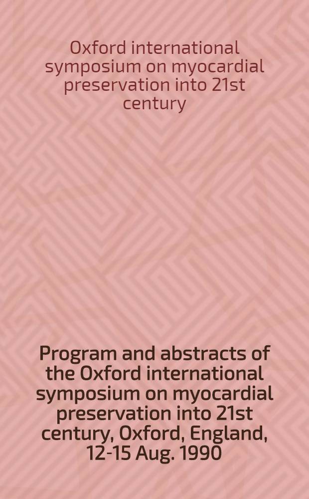 Program and abstracts of the Oxford international symposium on myocardial preservation into 21st century, Oxford, England, 12-15 Aug. 1990