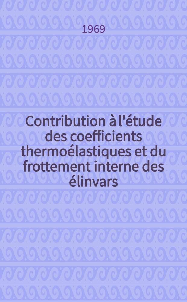 Contribution à l'étude des coefficients thermoélastiques et du frottement interne des élinvars : Thèse présentée à la Fac. des sciences de l'Univ. de Besançon ..