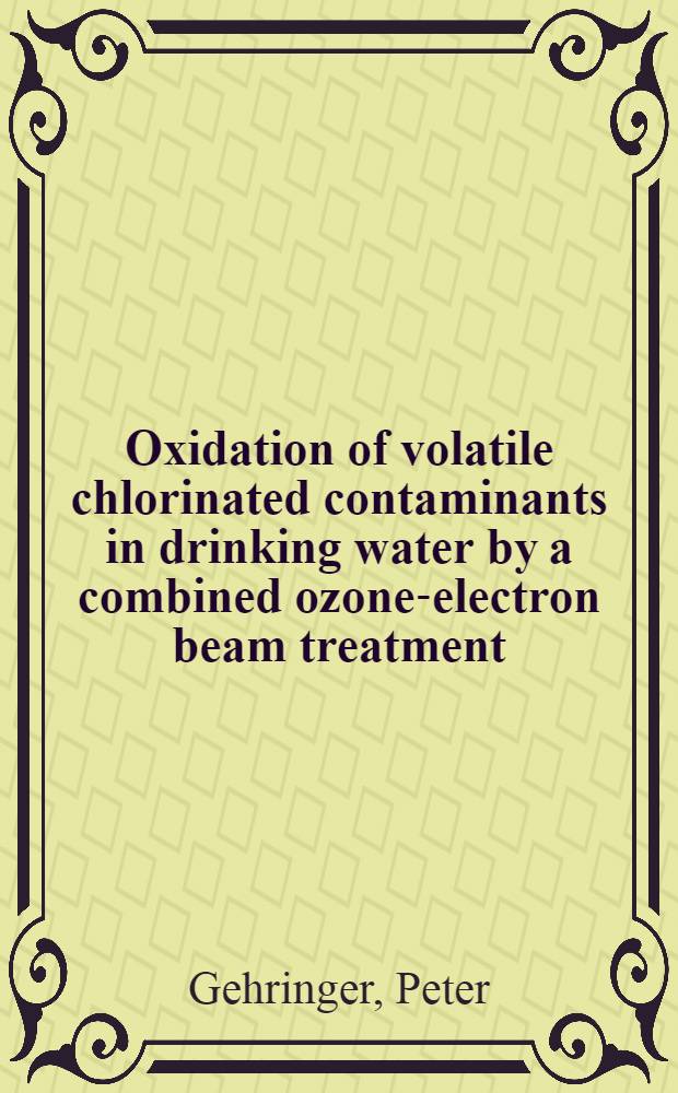 Oxidation of volatile chlorinated contaminants in drinking water by a combined ozone-electron beam treatment: to be presented at the 10th Ozone world congress 19-21 March, 1991, Monaco
