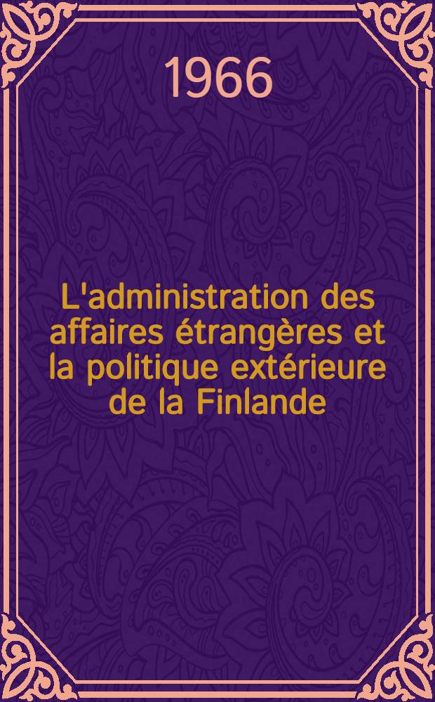 L'administration des affaires étrangères et la politique extérieure de la Finlande : Depuis le début de l'indépendance nationale en 1917 jusqu'a la guerre Russo-Finlandaise de 1939-1940