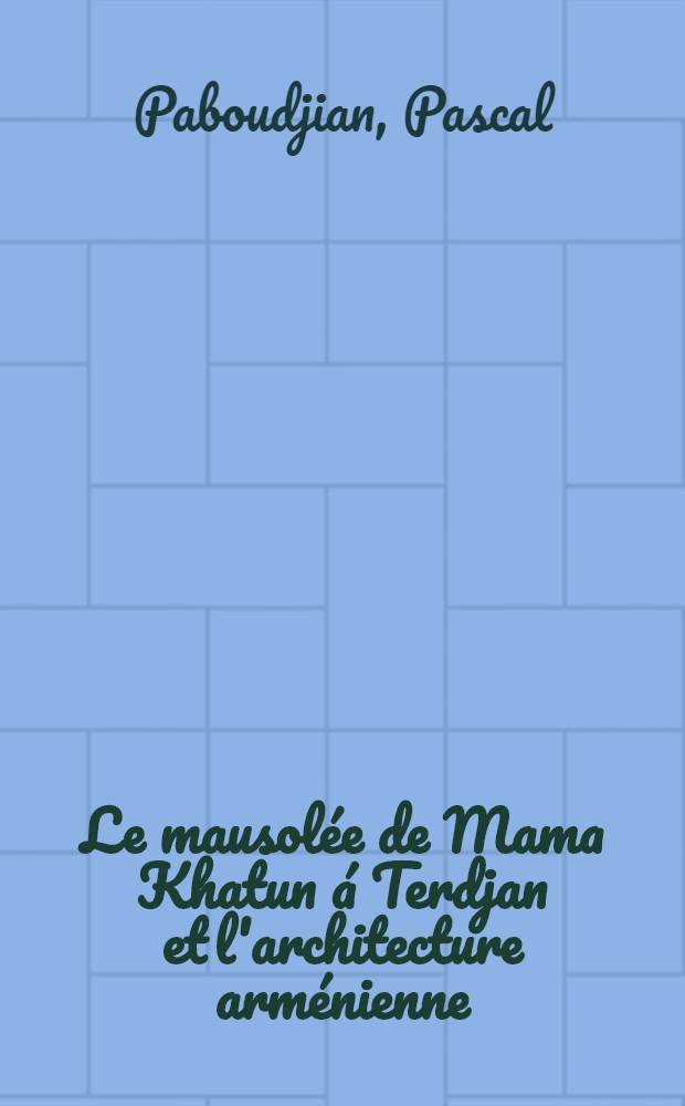 Le mausolée de Mama Khatun á Terdjan et l'architecture arménienne : II Междунар. симпоз. по арм. искусству