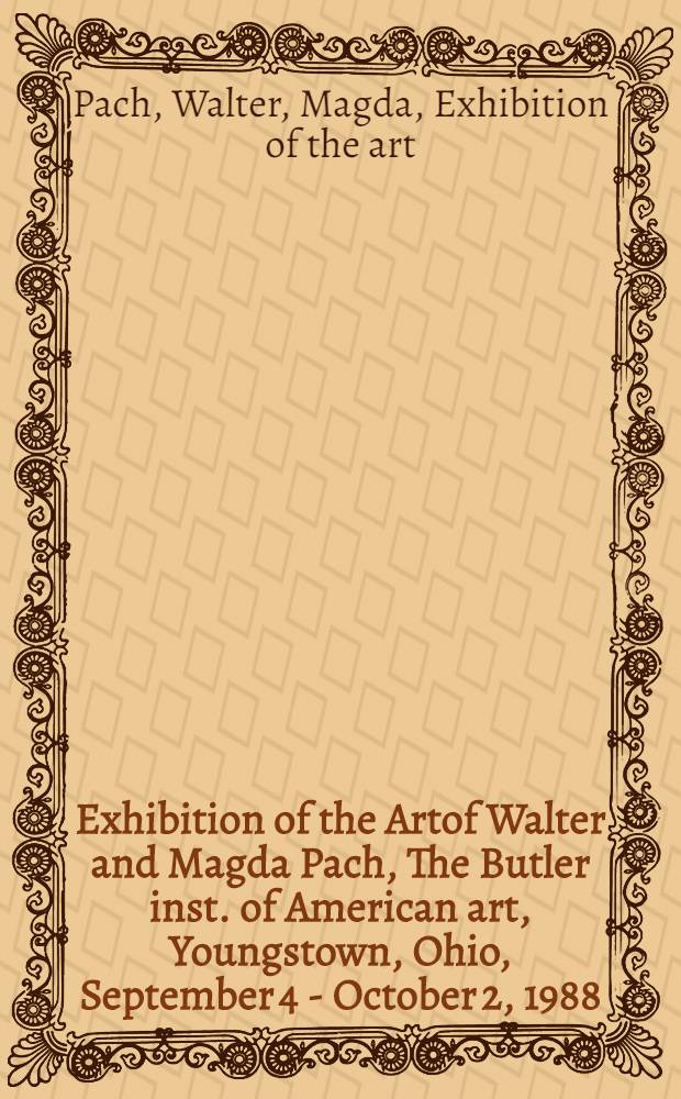 Exhibition of the Artof Walter and Magda Pach, The Butler inst. of American art, Youngstown, Ohio, September 4 - October 2, 1988 : A catalogue