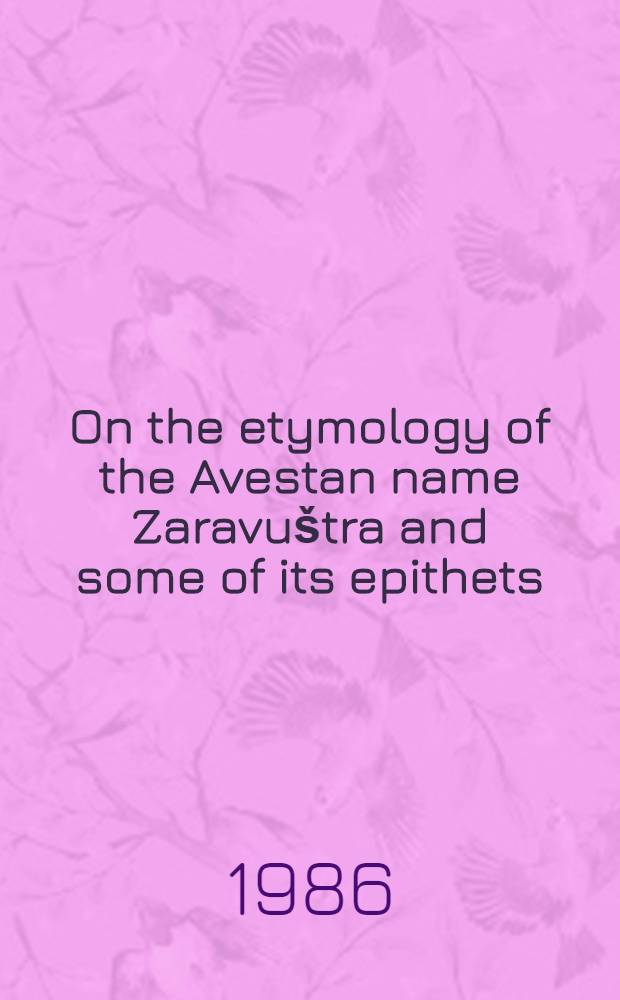 On the etymology of the Avestan name Zaravuštra and some of its epithets : Paper presented at the 32nd Intern. congr. for Asian a. North Afr. studies (Hamburg, 1986)