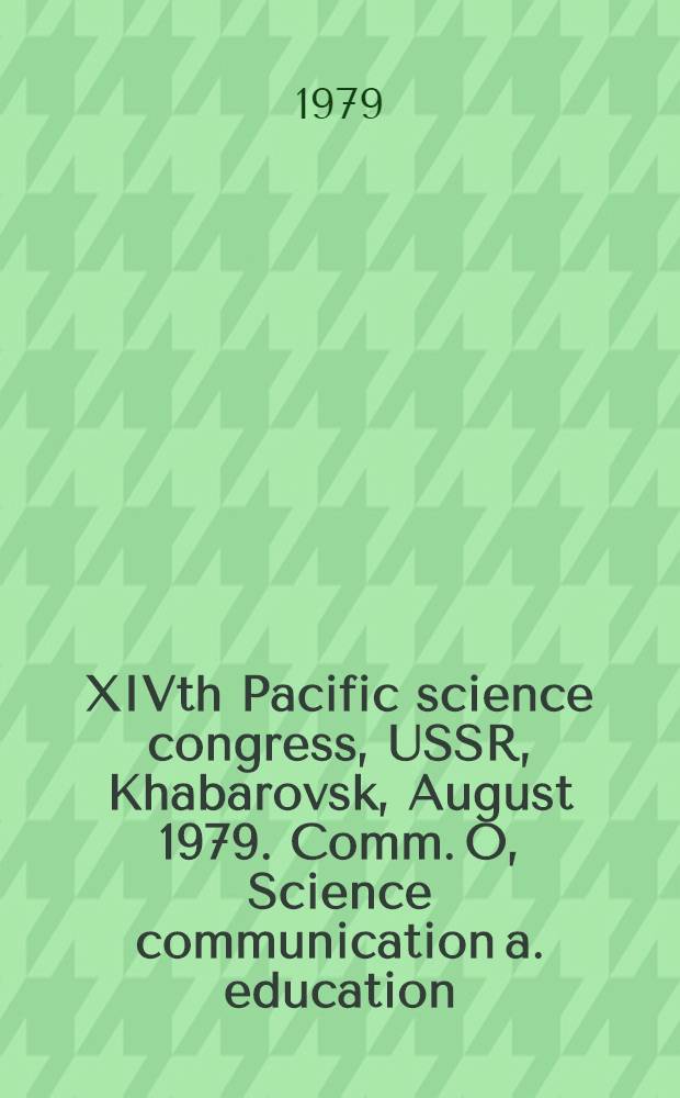 XIVth Pacific science congress, USSR, Khabarovsk, August 1979. Comm. O, Science communication a. education : Abstracts of papers