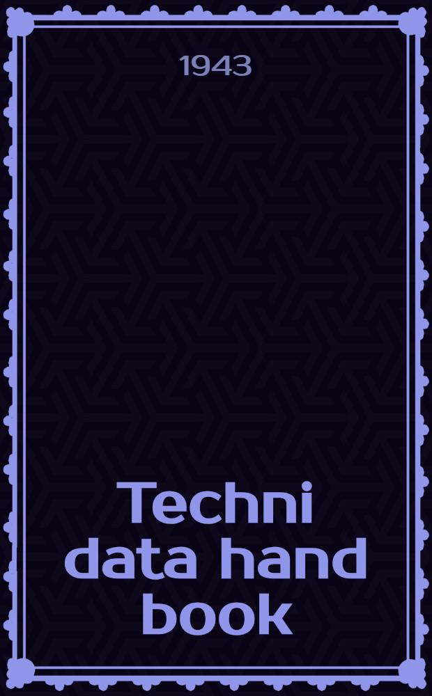 Techni data hand book : Engineering, chemistry, physics, mechanics, mathematics : Definitions, laws, theory, formulas and tables condensed for ready reference