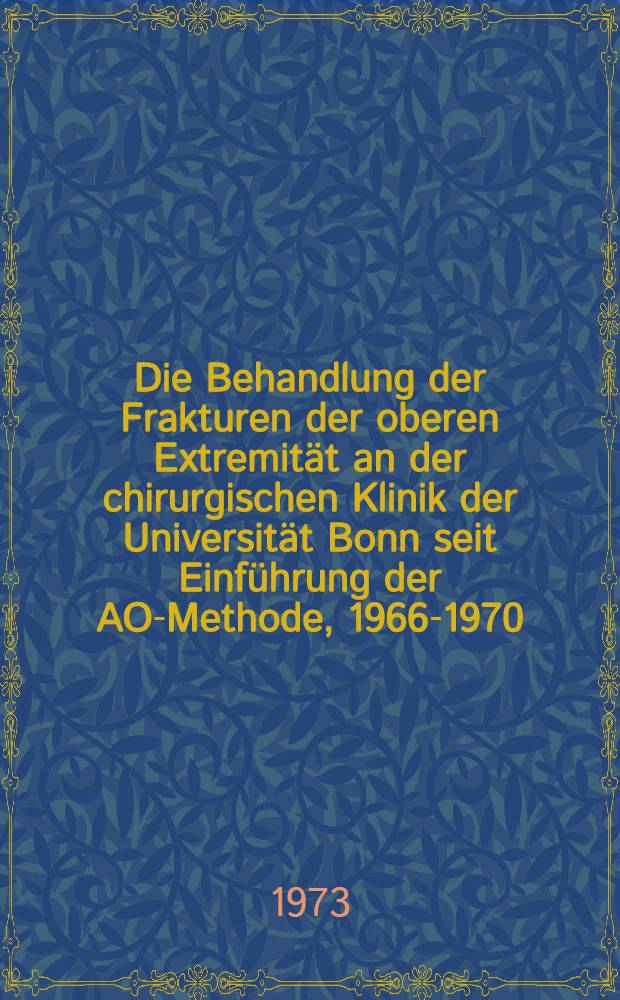 Die Behandlung der Frakturen der oberen Extremität an der chirurgischen Klinik der Universität Bonn seit Einführung der AO-Methode, 1966-1970 : Inaug.-Diss. ... der ... Med. Fak. der ... Univ. zu Bonn
