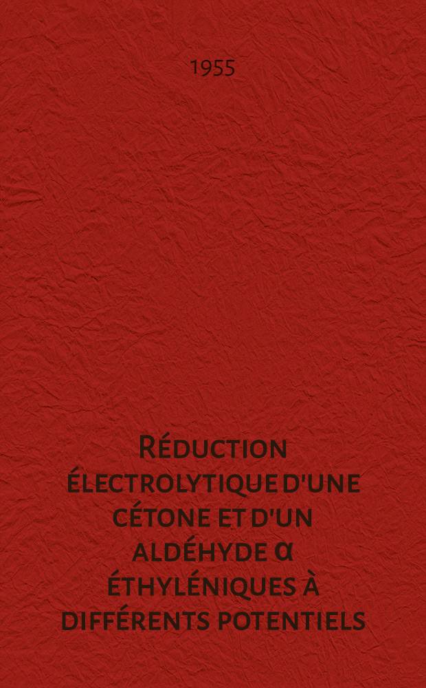 Réduction électrolytique d'une cétone et d'un aldéhyde α éthyléniques à différents potentiels: 1-re thèse; Propositions données par la Faculté: 2-e thèse: Thèses présentées à ... l'Univ. de Paris pour obtenir le titre de d'ing.-docteur / par Michel Paget