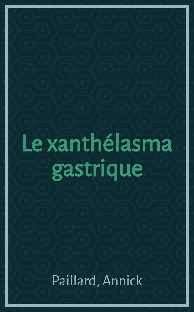 Le xanthélasma gastrique : Étude anatomo-clinique à propos de 3 cas : Thèse ..