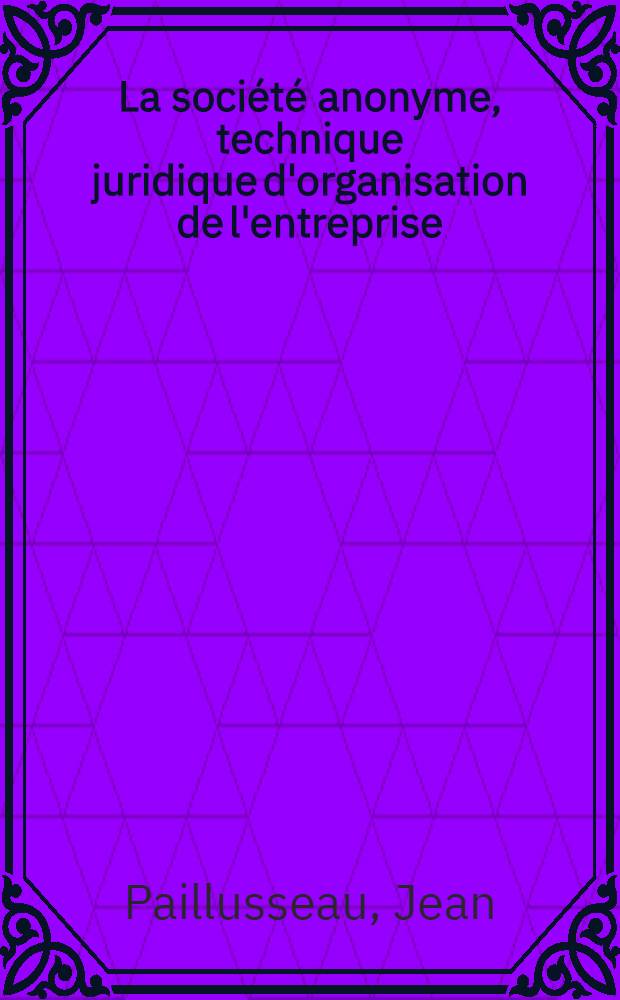 La société anonyme, technique juridique d'organisation de l'entreprise : Thèse ..
