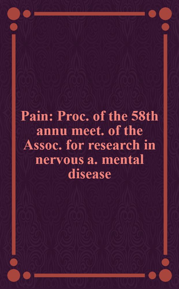 Pain : Proc. of the 58th annu meet. of the Assoc. for research in nervous a. mental disease