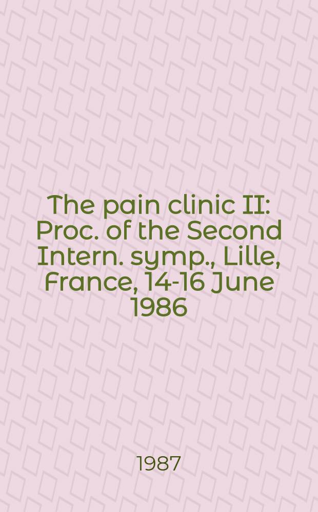 The pain clinic II : Proc. of the Second Intern. symp., Lille, France, 14-16 June 1986