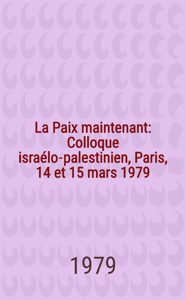 La Paix maintenant : Colloque israélo-palestinien, Paris, 14 et 15 mars 1979 : Opinions, documents