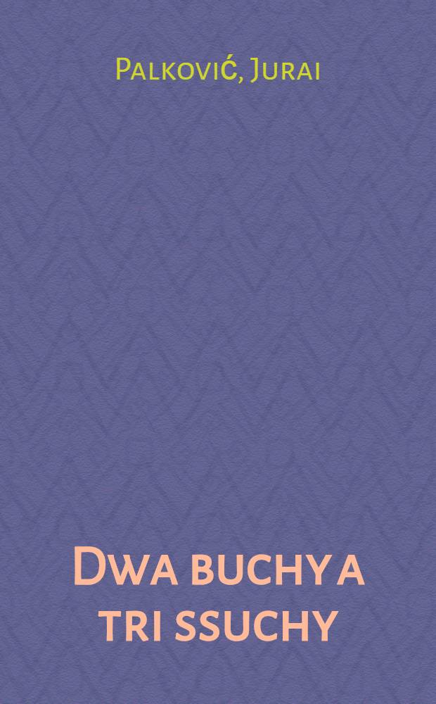 Dwa buchy a tri ssuchy : Sľowenská komédya k zasmánj se pro pána y pro sedláka