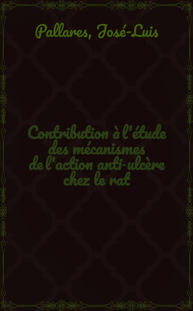 Contribution &agrave; l'&eacute;tude des m&eacute;canismes de l'action anti-ulc&egrave;re chez le rat : Th&egrave;se ..