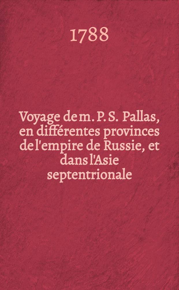 Voyage de m. P. S. Pallas, en différentes provinces de l'empire de Russie, et dans l'Asie septentrionale : T. 1-4