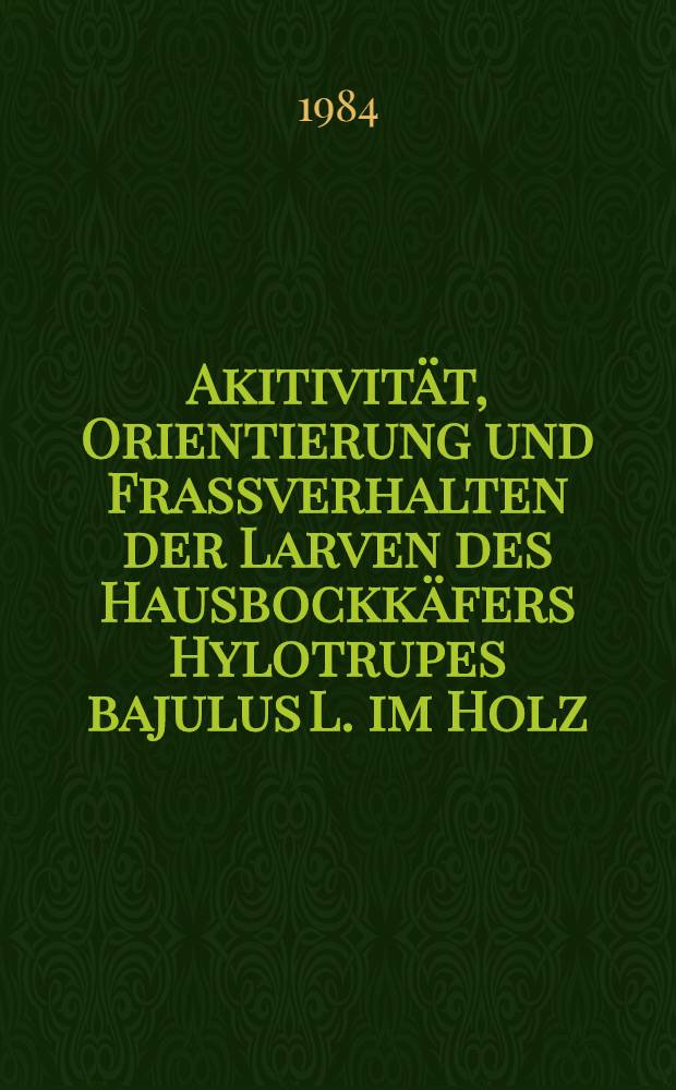 Akitivität, Orientierung und Frassverhalten der Larven des Hausbockkäfers Hylotrupes bajulus L. im Holz : Diss