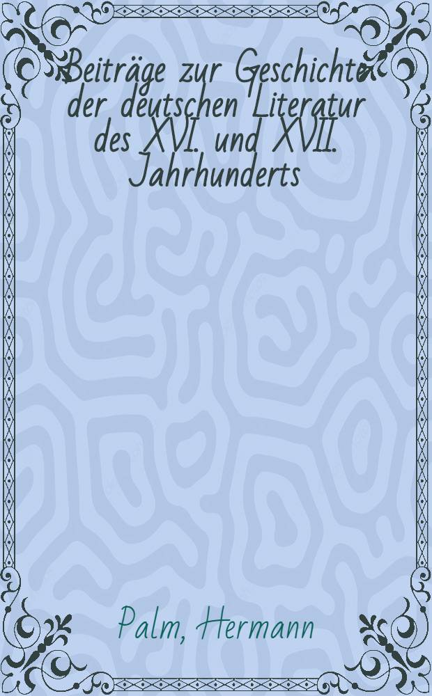 Beiträge zur Geschichte der deutschen Literatur des XVI. und XVII. Jahrhunderts