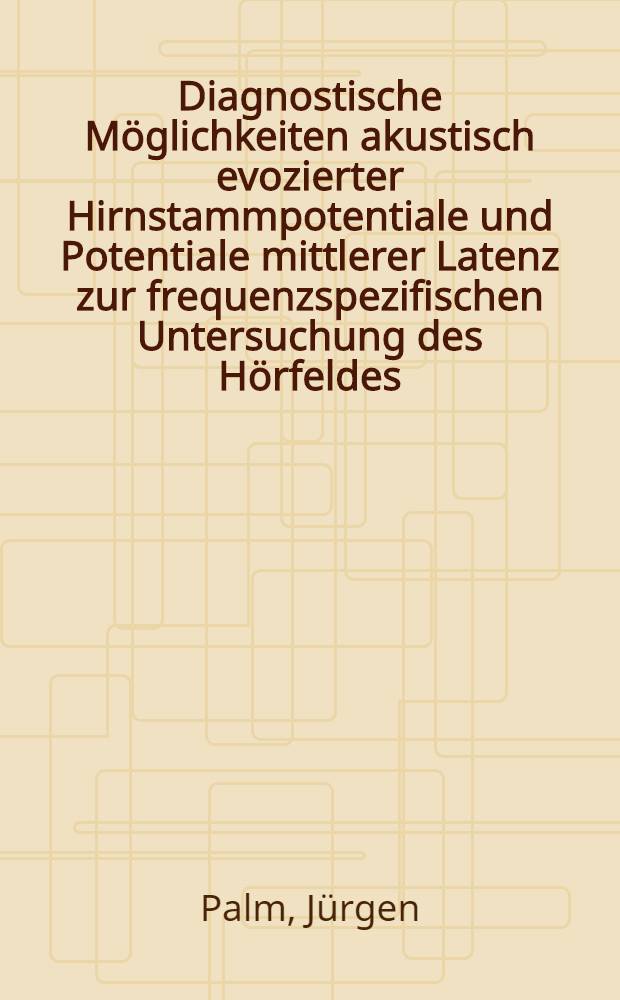 Diagnostische M&ouml;glichkeiten akustisch evozierter Hirnstammpotentiale und Potentiale mittlerer Latenz zur frequenzspezifischen Untersuchung des H&ouml;rfeldes : Inaug.-Diss