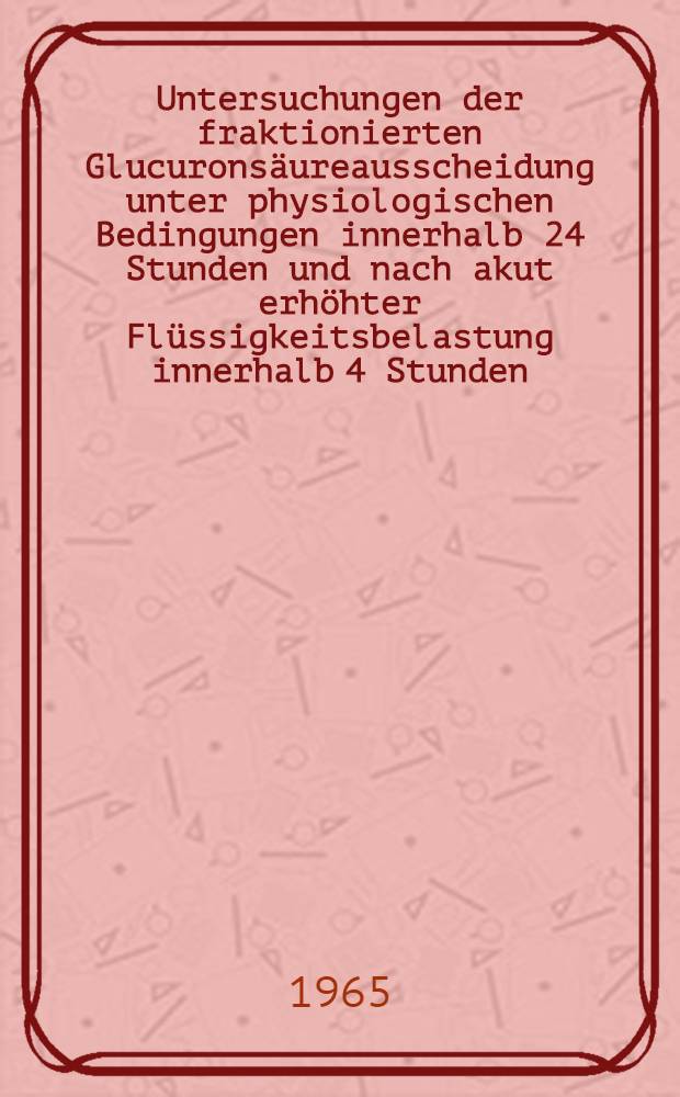 Untersuchungen der fraktionierten Glucuronsäureausscheidung unter physiologischen Bedingungen innerhalb 24 Stunden und nach akut erhöhter Flüssigkeitsbelastung innerhalb 4 Stunden : Inaug.-Diss. ... der ... Med. Fakultät der ... Univ. zu Bonn