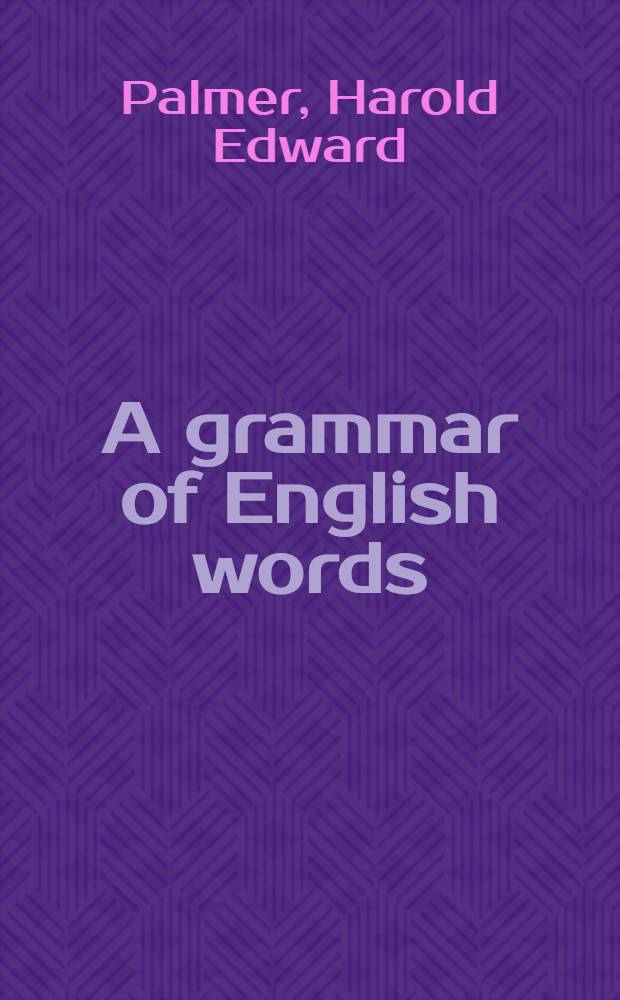 A grammar of English words : On thousand English words and their pronunciation, together with information concerning the several meanings of each word, its inflections and derivatives, and the collocations and phrases into which it enters