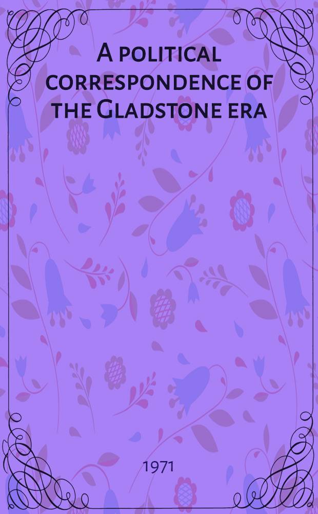 A political correspondence of the Gladstone era : The letters of Lady Sophia Palmer and Sir Arthur Gordon, 1884-1889