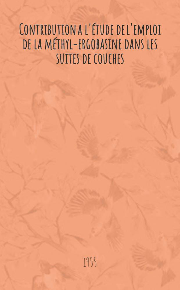 Contribution a l'étude de l'emploi de la méthyl-ergobasine dans les suites de couches : Travail de la Clinique obstétricale et gynécologique de la Faculté ... et de la Maternité de la Belle-de-Mai ... : Thèse présentée ... devant la Faculté de méd. générale et coloniale et de pharmacie de Marseille ..