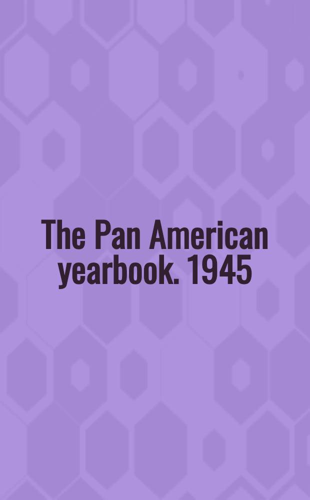 The Pan American yearbook. 1945 : An economic handbook and ready-reference directory of the western henisphere : Including a special industries section Who's who in inter-american trade