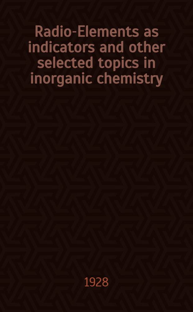 Radio-Elements as indicators and other selected topics in inorganic chemistry
