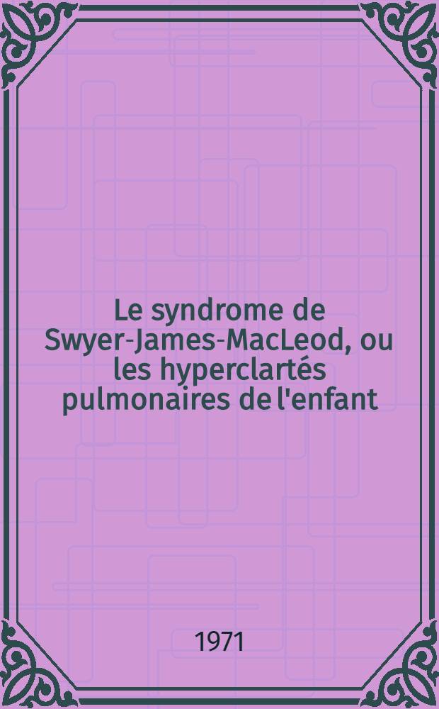 Le syndrome de Swyer-James-MacLeod, ou les hyperclart&eacute;s pulmonaires de l'enfant : Th&egrave;se ..