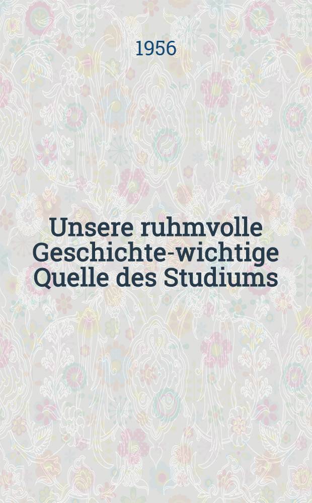 Unsere ruhmvolle Geschichte-wichtige Quelle des Studiums