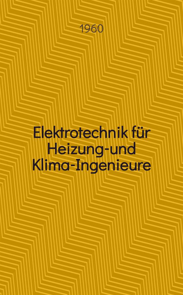 Elektrotechnik für Heizungs- und Klima-Ingenieure : (Anlagen der Heizungs-, Lüftungs- und Klima-, Ölfeuerungs-, Kälte- und Sanitär-Technik)